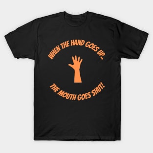 When The Hand Goes Up The Mouth Goes Shut T-Shirt